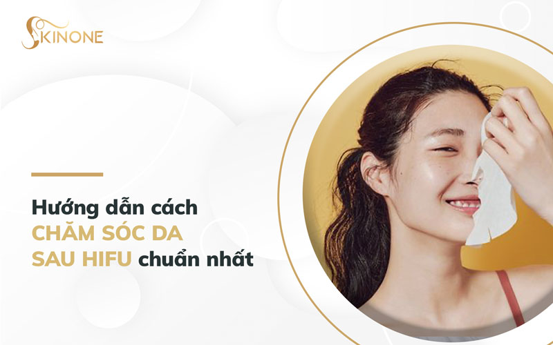 Hướng dẫn cách chăm sóc da sau Hifu chuẩn nhất