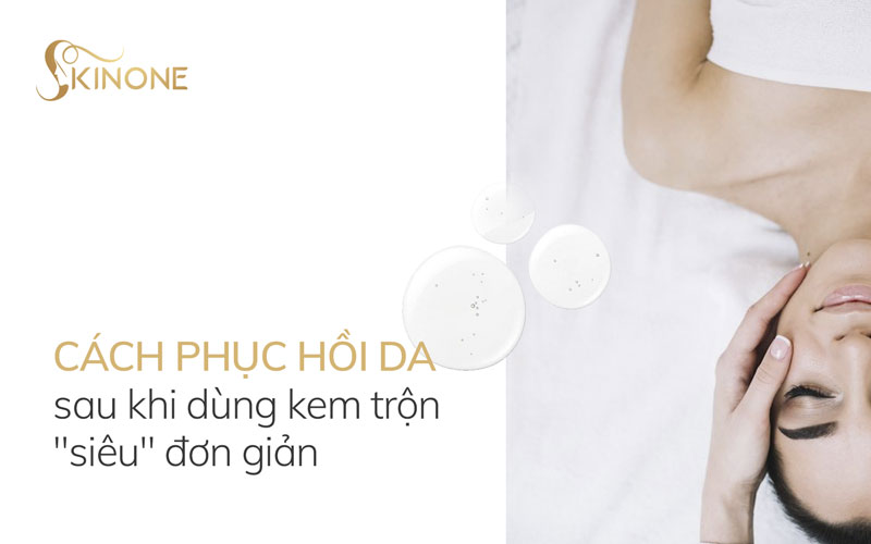 Hướng dẫn cách phục hồi da sau khi dùng kem trộn siêu đơn giản