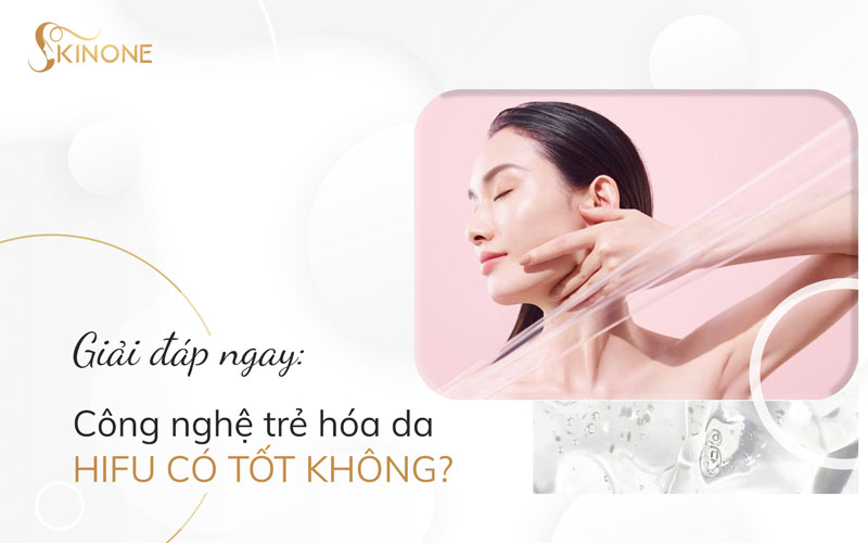 Giải đáp ngay: Công nghệ trẻ hóa da Hifu có tốt không?