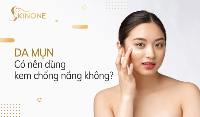 Da mụn có nên dùng kem chống nắng không? Cách chọn kem chống nắng