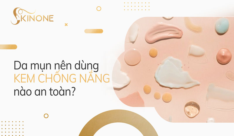 Da mụn nên dùng kem chống nắng nào an toàn?