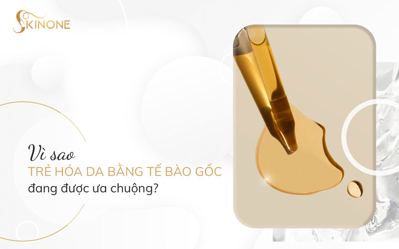 Vì sao trẻ hóa da bằng tế bào gốc đang được ưa chuộng?