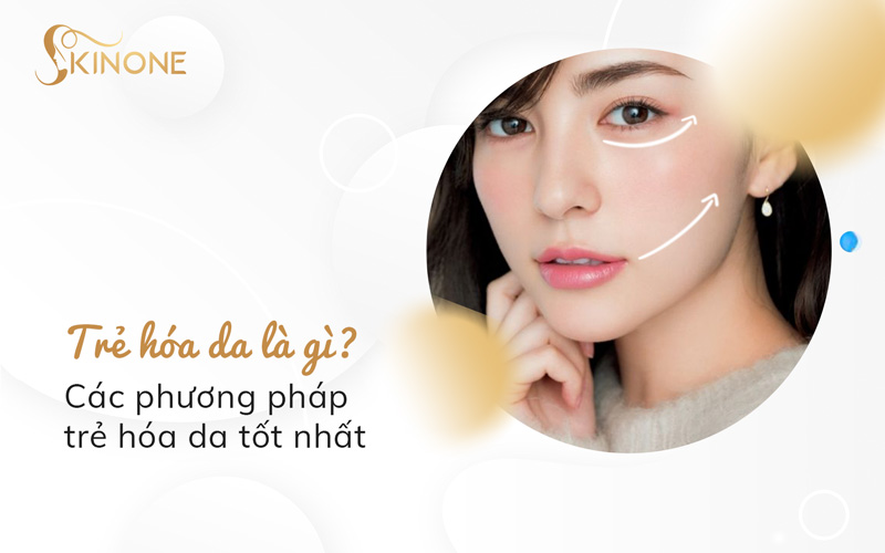 Trẻ hóa da là gì? Các phương pháp trẻ hóa da tốt nhất