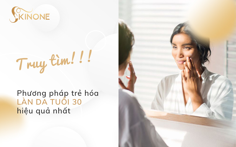 Truy tìm phương pháp trẻ hóa làn da tuổi 30 hiệu quả nhất