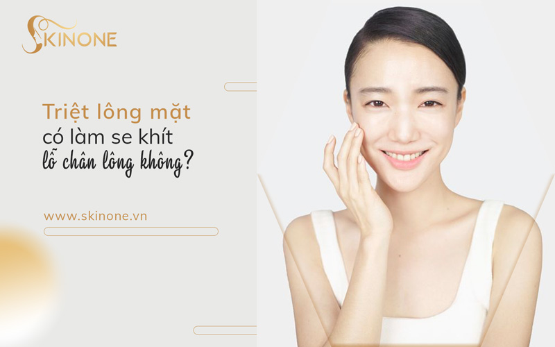 Triệt lông mặt có làm se khít lỗ chân lông không?