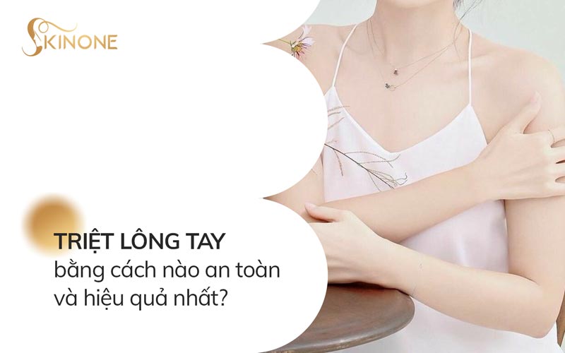 Triệt lông tay bằng cách nào an toàn và hiệu quả nhất?